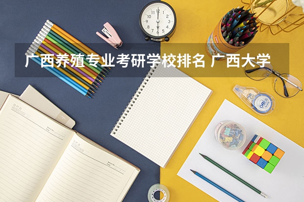 广西养殖专业考研学校排名 广西大学畜牧研究生含金量