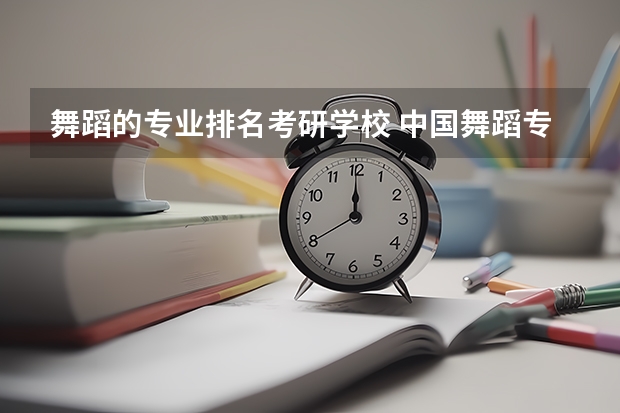 舞蹈的专业排名考研学校 中国舞蹈专业大学排名