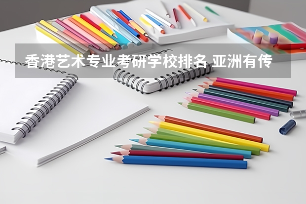 香港艺术专业考研学校排名 亚洲有传媒(广播方向)专业(研究生)的院校哪些比较好?