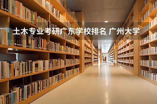 土木专业考研广东学校排名 广州大学2022年土木考研,374分排名多少