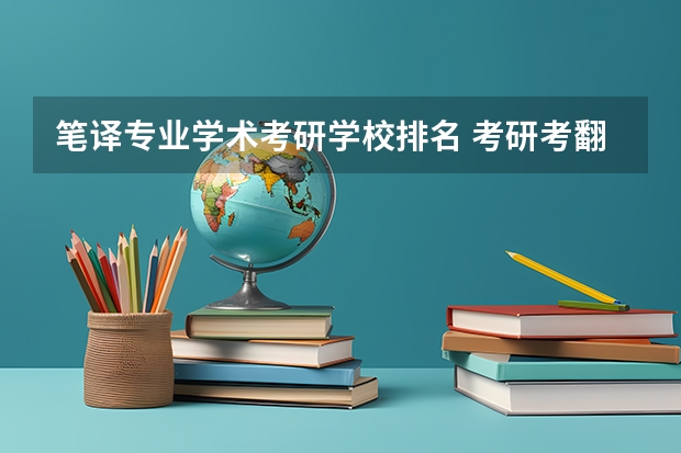 笔译专业学术考研学校排名 考研考翻译专业，有哪些比较好的大学？