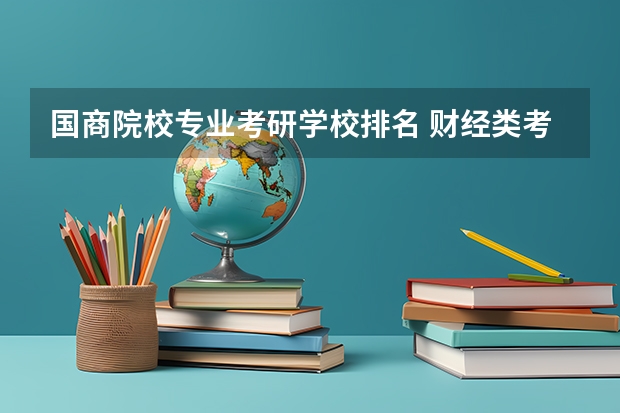 国商院校专业考研学校排名 财经类考研院校排名