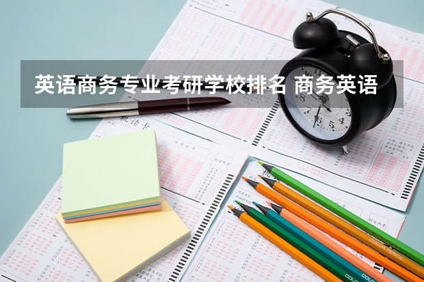 英语商务专业考研学校排名 商务英语考研哪些学校有这个专业,并且比较好。