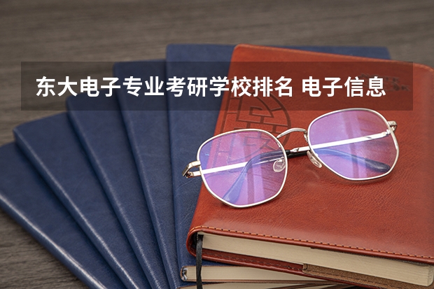 东大电子专业考研学校排名 电子信息工程考研学校排名