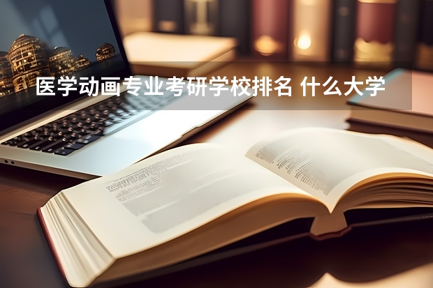 医学动画专业考研学校排名 什么大学动漫专业研究生比较容易考！