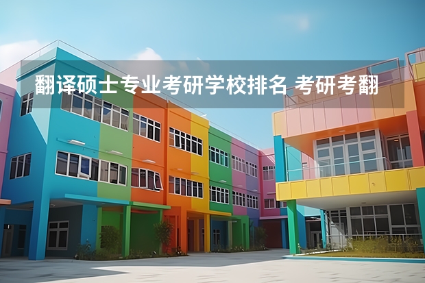 翻译硕士专业考研学校排名 考研考翻译专业,有哪些比较好的大学?