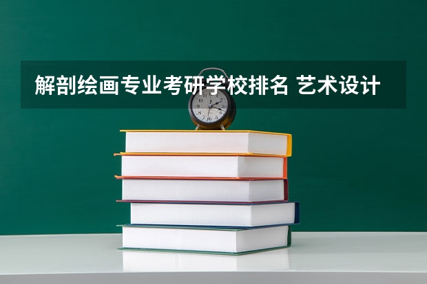 解剖绘画专业考研学校排名 艺术设计考研学校排名