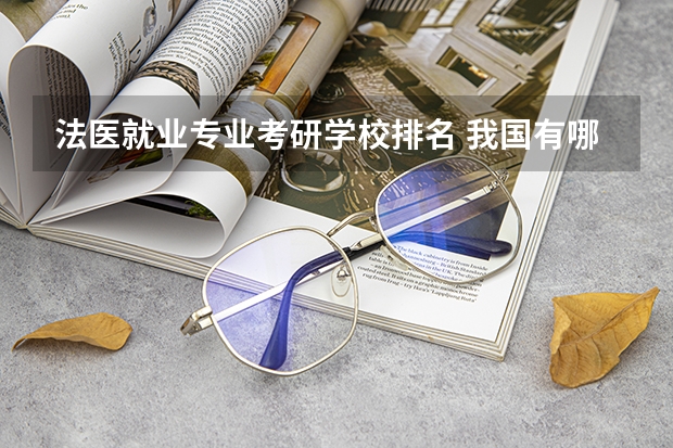 法医就业专业考研学校排名 我国有哪些法医高级院校。
