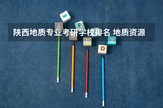 陕西地质专业考研学校排名 地质资源与地质工程考研院校排名