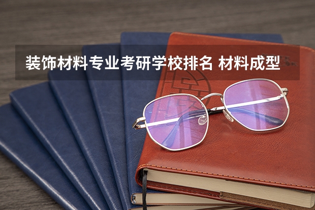 装饰材料专业考研学校排名 材料成型及控制工程考研可以报考哪些学校?