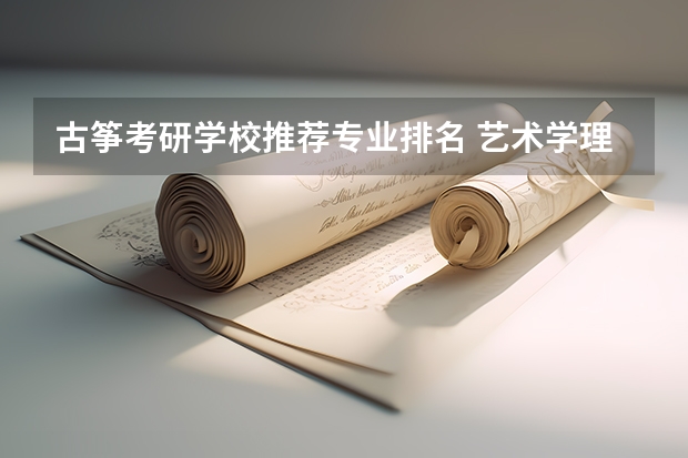古筝考研学校推荐专业排名 艺术学理论考研学校排名