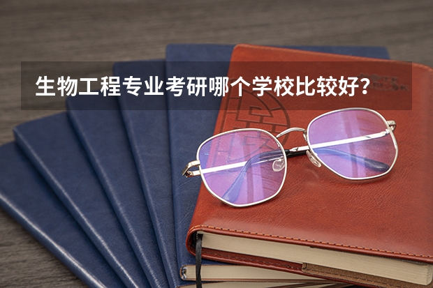 生物工程专业考研哪个学校比较好？