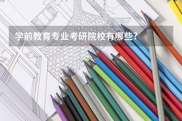 学前教育专业考研院校有哪些?