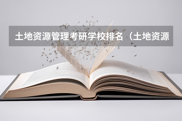 土地资源管理考研学校排名（土地资源管理专业考研热门学校）