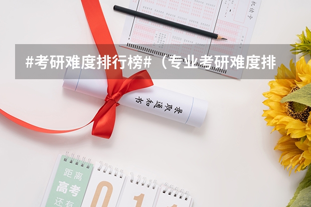 #考研难度排行榜#（专业考研难度排行榜）