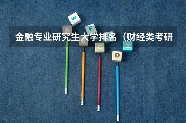 金融专业研究生大学排名(财经类考研院校排名)