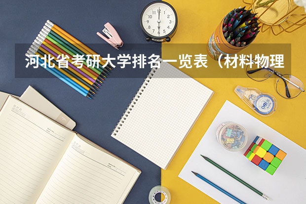 河北省考研大学排名一览表（材料物理考研方向和学校）