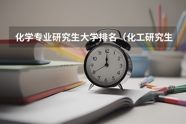 化学专业研究生大学排名（化工研究生院校排名）