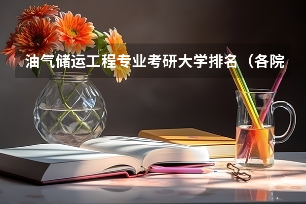 油气储运工程专业考研大学排名(各院校地质资源与地质工程专业考研初试和复试备考方法详细汇总?)