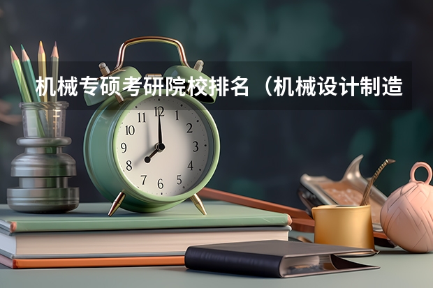机械专硕考研院校排名（机械设计制造及其自动化专业研究生考研院校排行？）