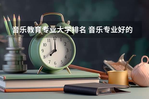 音乐教育专业大学排名 音乐专业好的大学排名 考研音乐类院校有没有比较好的推荐？