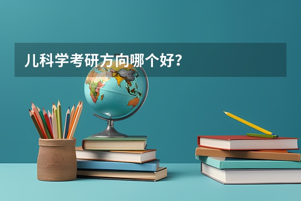 儿科学考研方向哪个好？