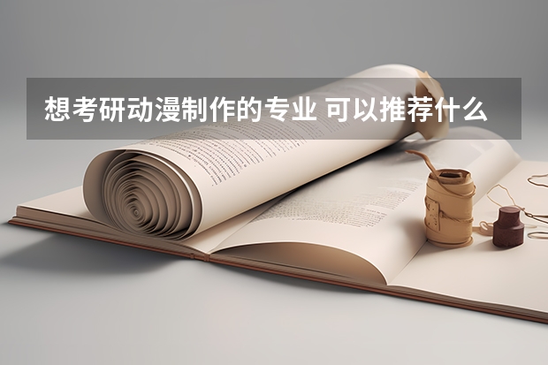 想考研动漫制作的专业 可以推荐什么学校吗