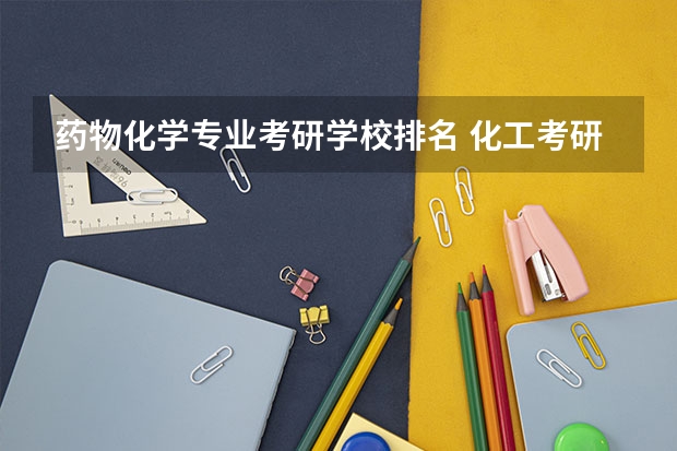 药物化学专业考研学校排名 化工考研院校排名 化学工程与工艺考研学校排名