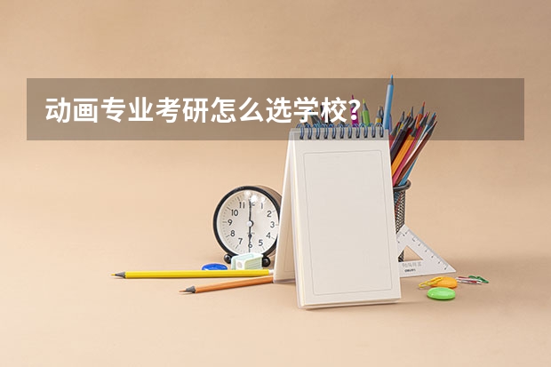 动画专业考研怎么选学校？
