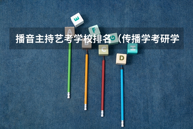 播音主持艺考学校排名（传播学考研学校排行）