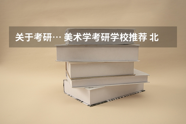 关于考研… 美术学考研学校推荐 北京那个学校的美术学专业好?