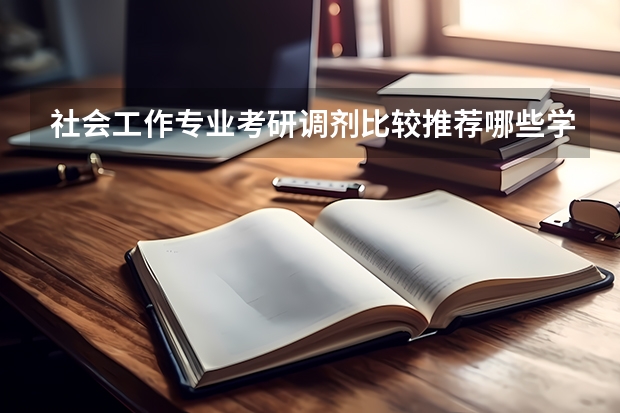 社会工作专业考研调剂比较推荐哪些学校?