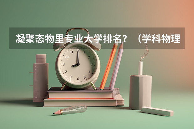 凝聚态物里专业大学排名?(学科物理考研院校排名)