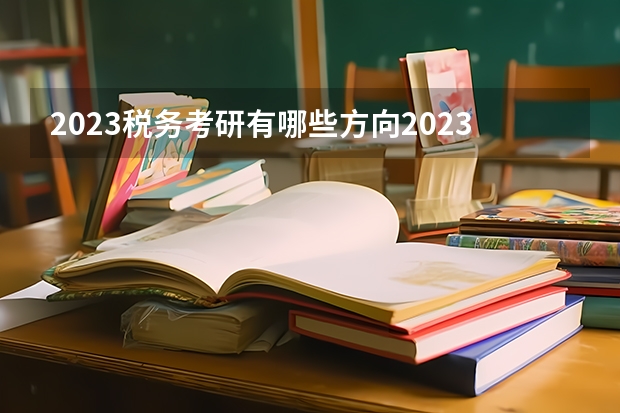 2023税务考研有哪些方向2023税务专硕考研国家线会上涨吗?