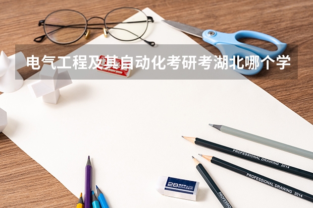 电气工程及其自动化考研考湖北哪个学校比较好？急