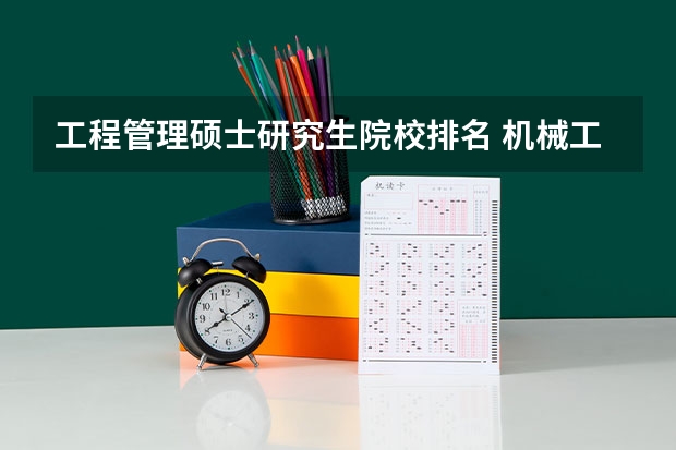 工程管理硕士研究生院校排名 机械工程研究生院校排名 工程管理研究生院校排名