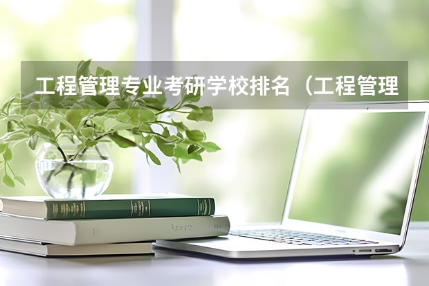 工程管理专业考研学校排名（工程管理专业（考研）高校排名）