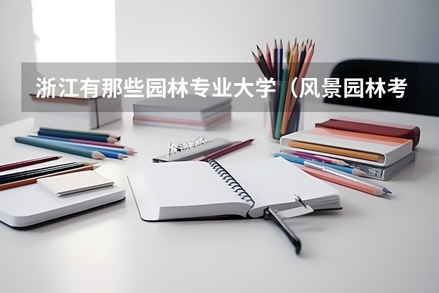 浙江有那些园林专业大学(风景园林考研比较好考的学校)