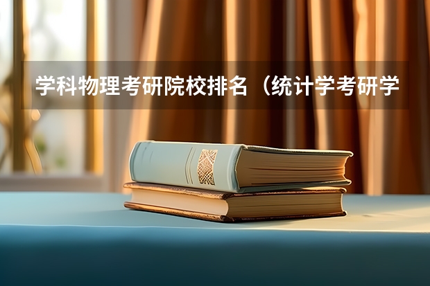 学科物理考研院校排名（统计学考研学校排名是怎样的？）
