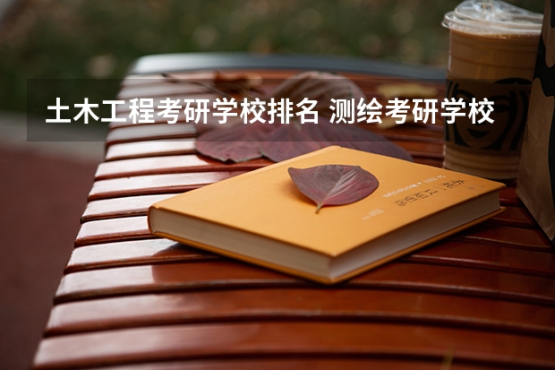 土木工程考研学校排名 测绘考研学校排名 测绘工程研究生学校排名