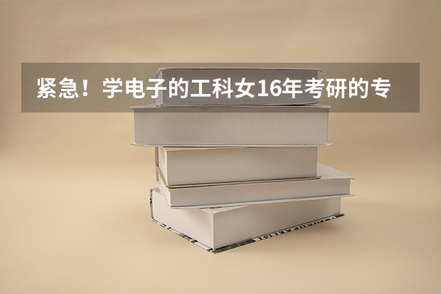 紧急!学电子的工科女16年考研的专业与方向求指导 电子信息工程 自动控制 专业,考研主要是哪几个方向 电子信息科学与技术专业考研方向