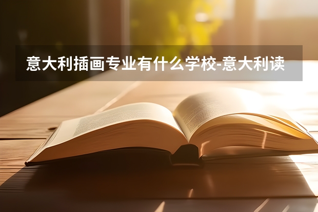 意大利插画专业有什么学校-意大利读艺术是有分哪几种方向,各自毕业的难度一样么,怎么选择学校?