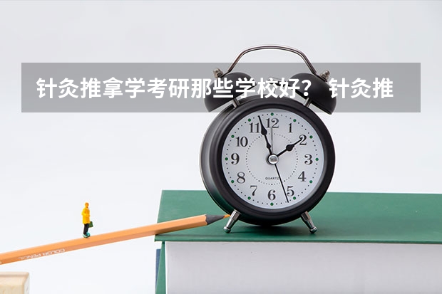 针灸推拿学考研那些学校好？ 针灸推拿学专业大学排名 针灸推拿专业专科学校排名
