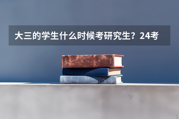 大三的学生什么时候考研究生？24考研必知？