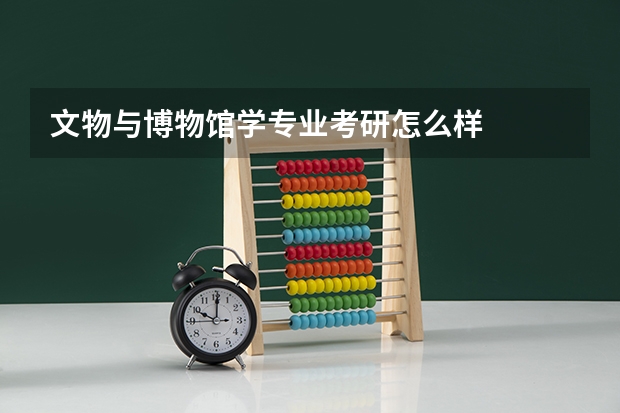 文物与博物馆学专业考研怎么样