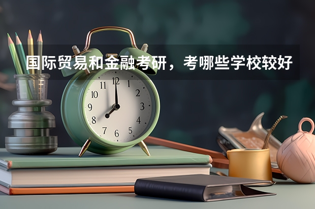 国际贸易和金融考研,考哪些学校较好?