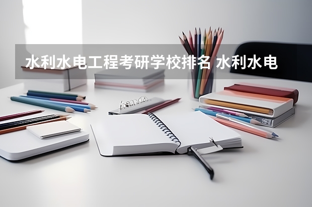 水利水电工程考研学校排名 水利水电工程专业考研大学排名 学科物理考研院校排名