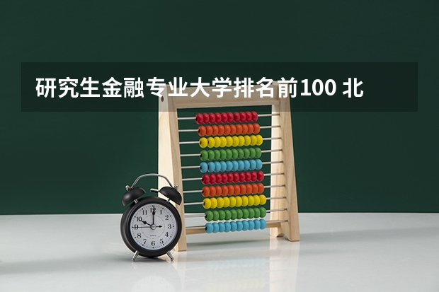 研究生金融专业大学排名前100 北京金融专业研究生大学排名 金融考研学校排名