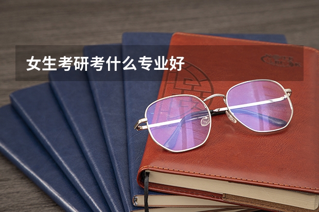 女生考研考什么专业好