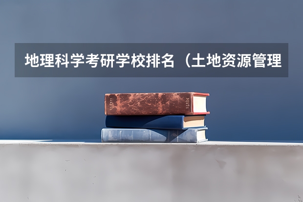 地理科学考研学校排名（土地资源管理考研学校排名）